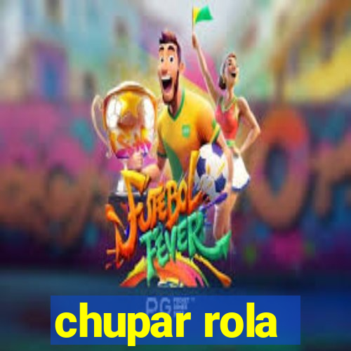 chupar rola